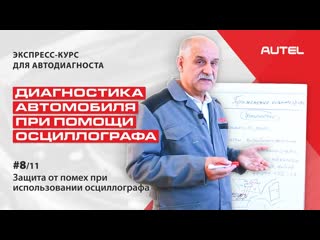 8/11 Теория. Диагностика автомобиля при помощи осциллографа. Защита от помех при его использовании.