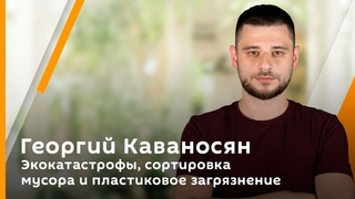 Георгий Каваносян. Экокатастрофы, сортировка мусора и пластиковое загрязнение