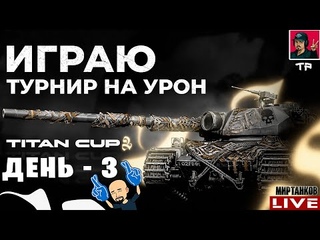 ТУРНИР НА УРОН - TITAN CUP 2 ● День 3  Мир Танков