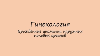 Гинекология. Врождённые аномалии наружных половых органов.