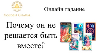 ПОЧЕМУ ОН НЕ РЕШАЕТСЯ БЫТЬ  ВМЕСТЕ?  ГАДАНИЕ  ТАРО ОНЛАЙН/ Школа Таро Golden Charm